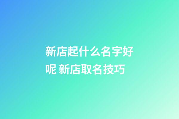 新店起什么名字好呢 新店取名技巧-第1張-店鋪起名-玄機派